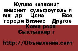 Куплю катионит ,анионит ,сульфоуголь и мн. др. › Цена ­ 100 - Все города Бизнес » Другое   . Коми респ.,Сыктывкар г.